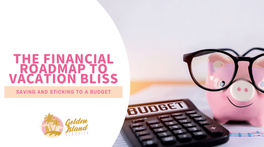 The Financial Roadmap to Vacation Bliss: Saving and Sticking to a Budget